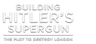 Building Hitler's Supergun: The Plot to Destroy London logo